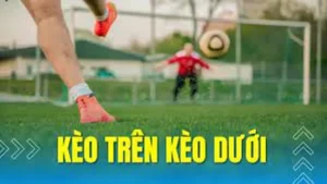 Cách Chơi Kèo Trên Kèo Dưới Hiệu Quả Và Chắc Thắng