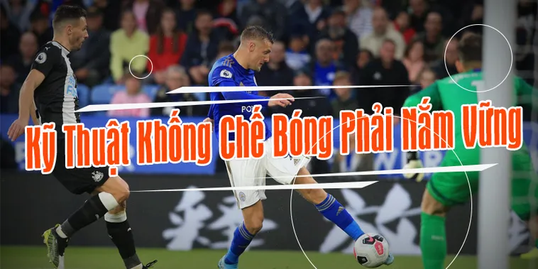 Nâng Cao Kỹ Thuật Khống Chế Bóng Đẳng Cấp Như Siêu Sao